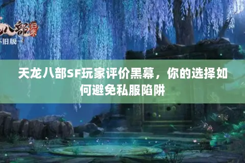 天龙八部SF玩家评价黑幕,你的选择如何避免私服陷阱 天龙八部SF玩家评价黑幕,你的选择如何避免私服陷阱