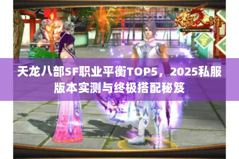 天龙八部SF职业平衡TOP5,2025私服版本实测与终极搭配秘笈 天龙八部SF职业平衡TOP5,2025私服版本实测与终极搭配秘笈