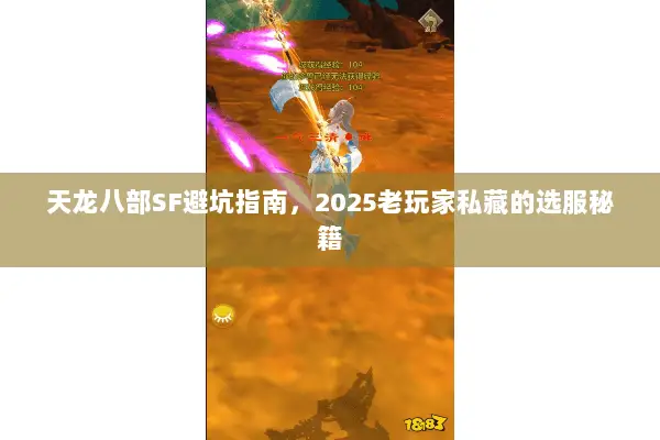天龙八部SF避坑指南,2025老玩家私藏的选服秘籍 天龙八部SF避坑指南,2025老玩家私藏的选服秘籍