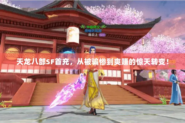 天龙八部SF首充,从被骗惨到爽赚的惊天转变! 天龙八部SF首充,从被骗惨到爽赚的惊天转变!