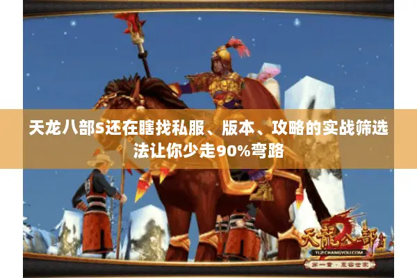 天龙八部S还在瞎找私服、版本、攻略的实战筛选法让你少走90%弯路