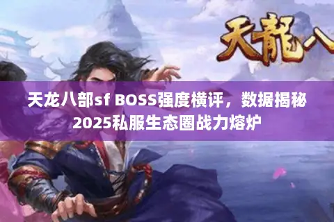 天龙八部sf BOSS强度横评,数据揭秘2025私服生态圈战力熔炉 天龙八部sf BOSS强度横评,数据揭秘2025私服生态圈战力熔炉