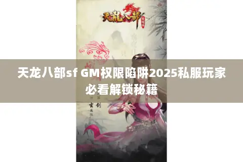 天龙八部sf GM权限陷阱2025私服玩家必看解锁秘籍 天龙八部sf GM权限陷阱2025私服玩家必看解锁秘籍