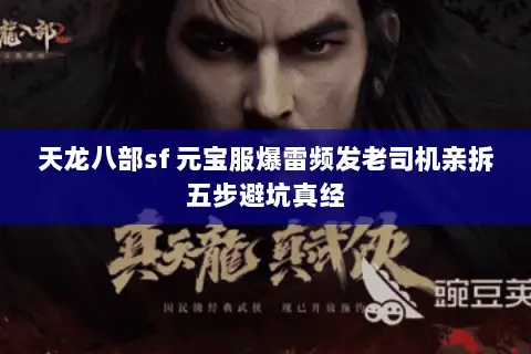天龙八部sf 元宝服爆雷频发老司机亲拆五步避坑真经 天龙八部sf 元宝服爆雷频发老司机亲拆五步避坑真经