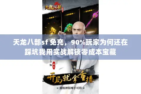 天龙八部sf 免充,90%玩家为何还在踩坑我用实战解锁零成本宝藏 天龙八部sf 免充,90%玩家为何还在踩坑我用实战解锁零成本宝藏