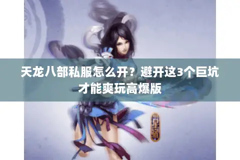 天龙八部私服怎么开?避开这3个巨坑才能爽玩高爆版 天龙八部私服怎么开?避开这3个巨坑才能爽玩高爆版
