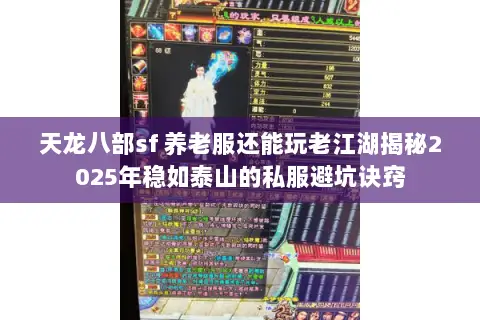 天龙八部sf 养老服还能玩老江湖揭秘2025年稳如泰山的私服避坑诀窍