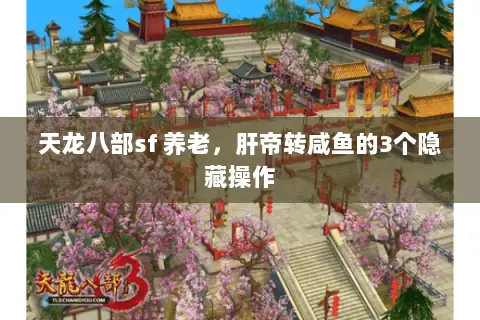 天龙八部sf 养老,肝帝转咸鱼的3个隐藏操作 天龙八部sf 养老,肝帝转咸鱼的3个隐藏操作