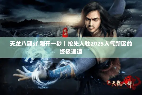 天龙八部sf 刚开一秒|抢先入驻2025人气新区的终极通道 天龙八部sf 刚开一秒|抢先入驻2025人气新区的终极通道