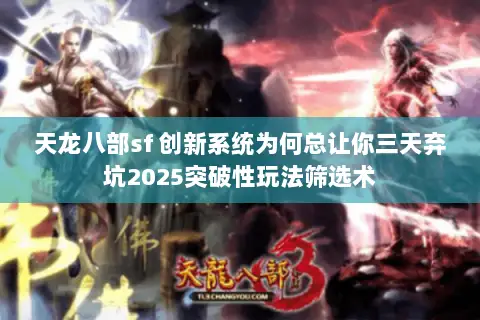 天龙八部sf 创新系统为何总让你三天弃坑2025突破性玩法筛选术