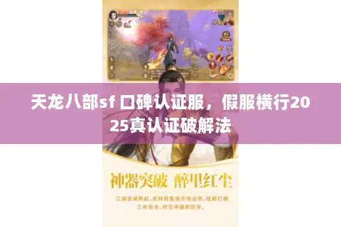 天龙八部sf 口碑认证服,假服横行2025真认证破解法 天龙八部sf 口碑认证服,假服横行2025真认证破解法