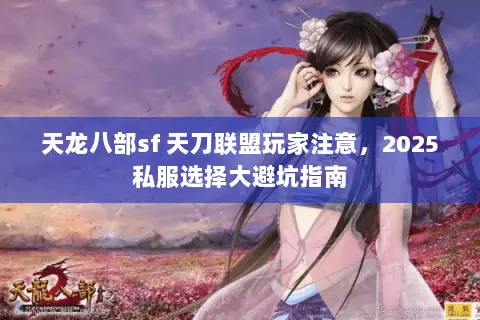 天龙八部sf 天刀联盟玩家注意,2025私服选择大避坑指南 天龙八部sf 天刀联盟玩家注意,2025私服选择大避坑指南