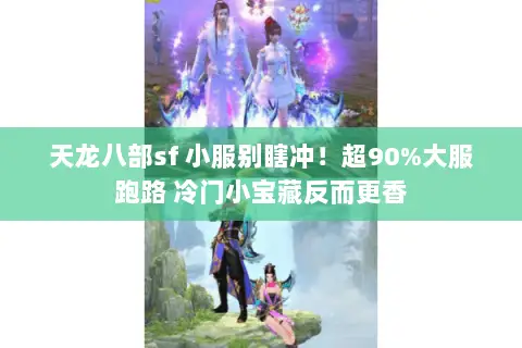天龙八部sf 小服别瞎冲!超90%大服跑路 冷门小宝藏反而更香 天龙八部sf 小服别瞎冲!超90%大服跑路 冷门小宝藏反而更香