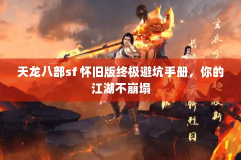 天龙八部sf 怀旧版终极避坑手册,你的江湖不崩塌 天龙八部sf 怀旧版终极避坑手册,你的江湖不崩塌