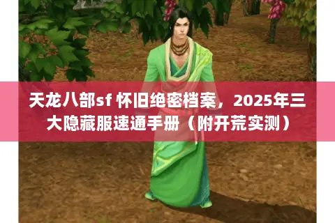 天龙八部sf 怀旧绝密档案,2025年三大隐藏服速通手册(附开荒实测) 天龙八部sf 怀旧绝密档案,2025年三大隐藏服速通手册(附开荒实测)