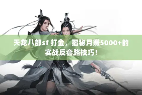 天龙八部sf 打金,揭秘月赚5000+的实战反套路技巧! 天龙八部sf 打金,揭秘月赚5000+的实战反套路技巧!
