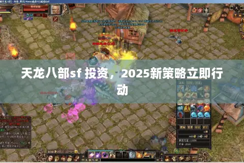 天龙八部sf 投资,2025新策略立即行动 天龙八部sf 投资,2025新策略立即行动