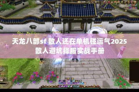 天龙八部sf 散人还在单机碰运气2025散人避坑择服实战手册 天龙八部sf 散人还在单机碰运气2025散人避坑择服实战手册