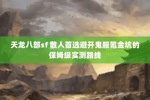 天龙八部sf 散人首选避开鬼服氪金坑的保姆级实测路线