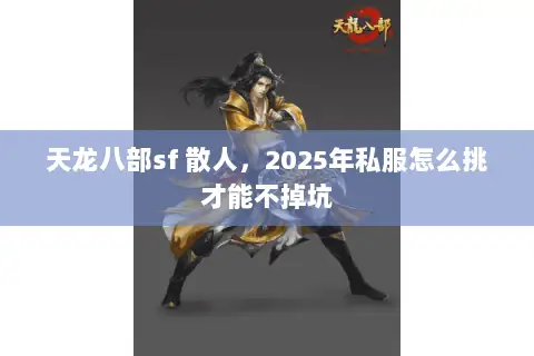 天龙八部sf 散人,2025年私服怎么挑才能不掉坑 天龙八部sf 散人,2025年私服怎么挑才能不掉坑