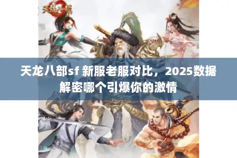 天龙八部sf 新服老服对比，2025数据解密哪个引爆你的激情