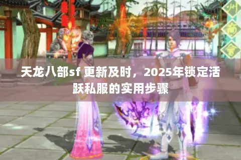 天龙八部sf 更新及时，2025年锁定活跃私服的实用步骤