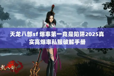 天龙八部sf 爆率第一竟是陷阱2025真实高爆率私服破解手册 天龙八部sf 爆率第一竟是陷阱2025真实高爆率私服破解手册