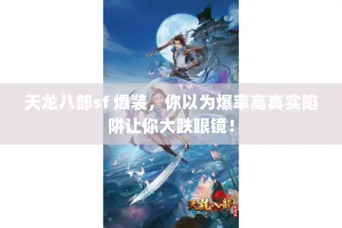 天龙八部sf 爆装,你以为爆率高真实陷阱让你大跌眼镜! 天龙八部sf 爆装,你以为爆率高真实陷阱让你大跌眼镜!