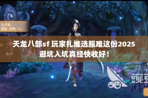 天龙八部sf 玩家扎堆选服难这份2025避坑入坑真经快收好! 天龙八部sf 玩家扎堆选服难这份2025避坑入坑真经快收好!