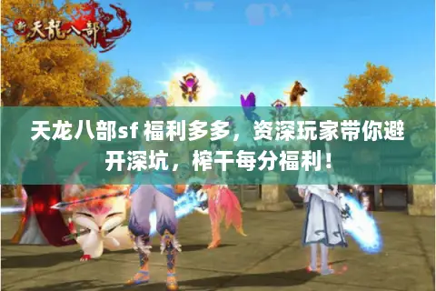 天龙八部sf 福利多多,资深玩家带你避开深坑,榨干每分福利! 天龙八部sf 福利多多,资深玩家带你避开深坑,榨干每分福利!