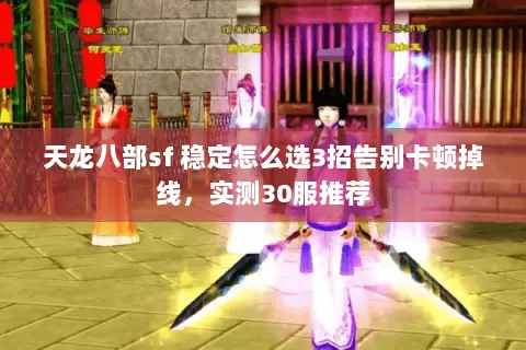 天龙八部sf 稳定怎么选3招告别卡顿掉线,实测30服推荐 天龙八部sf 稳定怎么选3招告别卡顿掉线,实测30服推荐