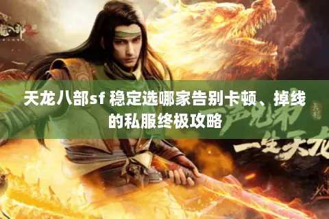 天龙八部sf 稳定选哪家告别卡顿、掉线的私服终极攻略 天龙八部sf 稳定选哪家告别卡顿、掉线的私服终极攻略