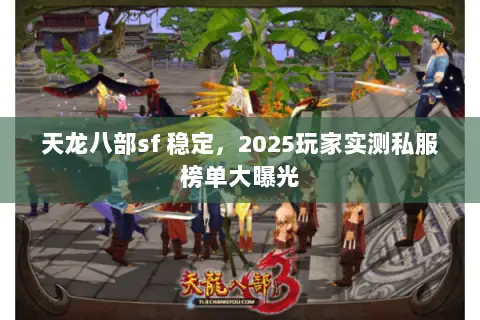 天龙八部sf 稳定,2025玩家实测私服榜单大曝光 天龙八部sf 稳定,2025玩家实测私服榜单大曝光