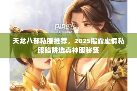 天龙八部私服推荐，2025揭露虚假私服陷阱选真神服秘笈