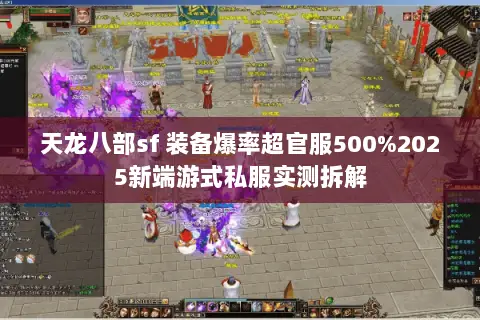 天龙八部sf 装备爆率超官服500%2025新端游式私服实测拆解 天龙八部sf 装备爆率超官服500%2025新端游式私服实测拆解