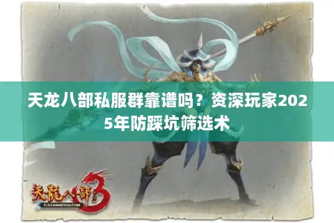 天龙八部私服群靠谱吗?资深玩家2025年防踩坑筛选术 天龙八部私服群靠谱吗?资深玩家2025年防踩坑筛选术
