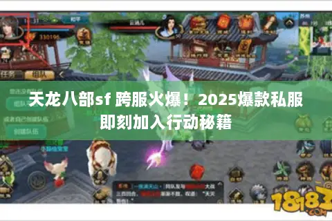 天龙八部sf 跨服火爆!2025爆款私服即刻加入行动秘籍 天龙八部sf 跨服火爆!2025爆款私服即刻加入行动秘籍