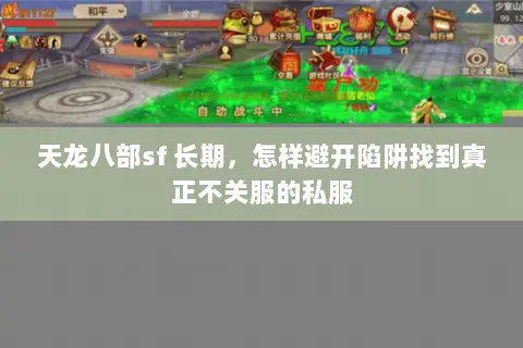 天龙八部sf 长期,怎样避开陷阱找到真正不关服的私服 天龙八部sf 长期,怎样避开陷阱找到真正不关服的私服