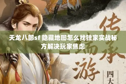 天龙八部sf 隐藏地图怎么找独家实战秘方解决玩家焦虑 天龙八部sf 隐藏地图怎么找独家实战秘方解决玩家焦虑