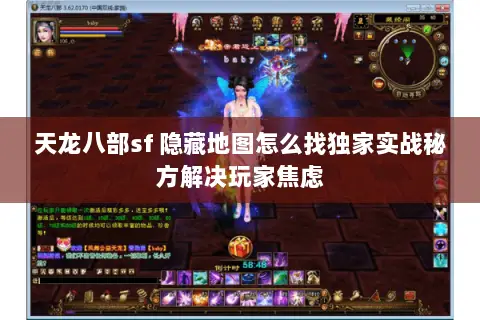 天龙八部sf 隐藏地图怎么找独家实战秘方解决玩家焦虑 天龙八部sf 隐藏地图怎么找独家实战秘方解决玩家焦虑
