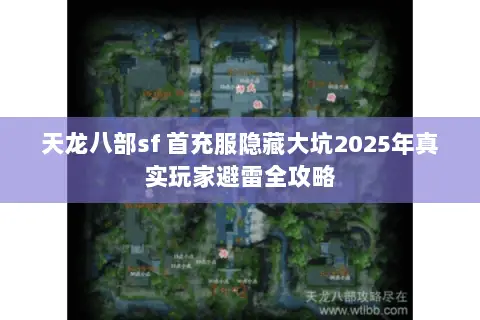 天龙八部sf 首充服隐藏大坑2025年真实玩家避雷全攻略 天龙八部sf 首充服隐藏大坑2025年真实玩家避雷全攻略