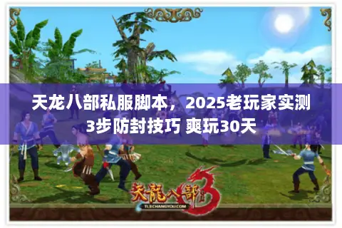 天龙八部私服脚本,2025老玩家实测3步防封技巧 爽玩30天 天龙八部私服脚本,2025老玩家实测3步防封技巧 爽玩30天