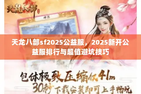 天龙八部sf2025公益服,2025新开公益服排行与超值避坑技巧 天龙八部sf2025公益服,2025新开公益服排行与超值避坑技巧