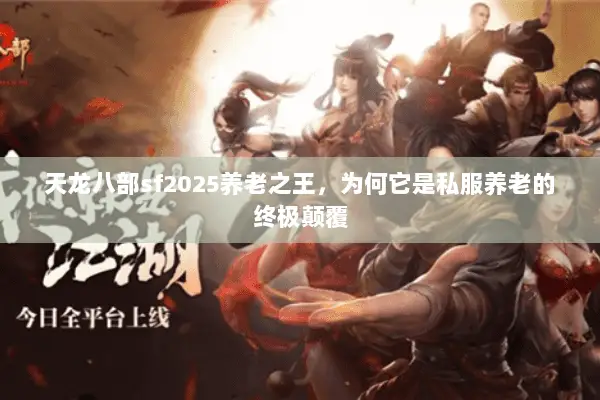 天龙八部sf2025养老之王,为何它是私服养老的终极颠覆 天龙八部sf2025养老之王,为何它是私服养老的终极颠覆