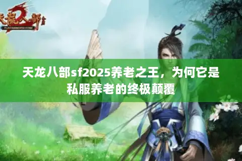 天龙八部sf2025养老之王,为何它是私服养老的终极颠覆 天龙八部sf2025养老之王,为何它是私服养老的终极颠覆