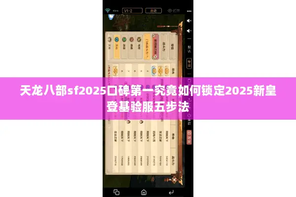 天龙八部sf2025口碑第一究竟如何锁定2025新皇登基验服五步法