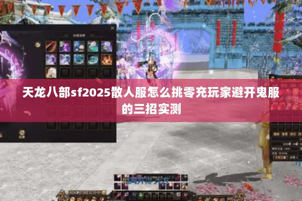 天龙八部sf2025散人服怎么挑零充玩家避开鬼服的三招实测 天龙八部sf2025散人服怎么挑零充玩家避开鬼服的三招实测