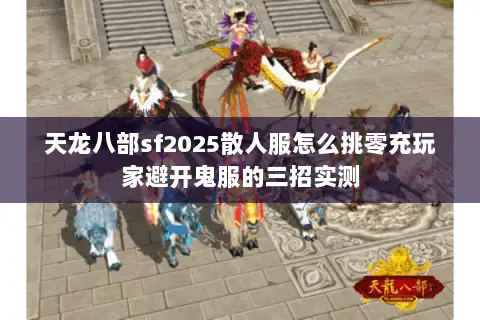 天龙八部sf2025散人服怎么挑零充玩家避开鬼服的三招实测 天龙八部sf2025散人服怎么挑零充玩家避开鬼服的三招实测