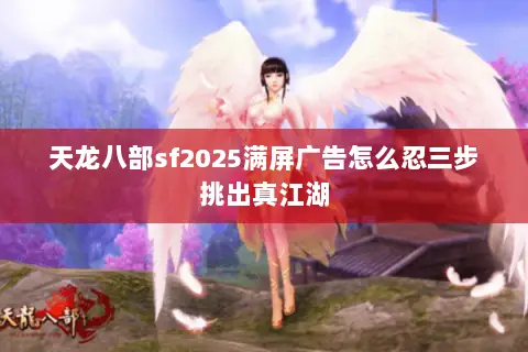天龙八部sf2025满屏广告怎么忍三步挑出真江湖 天龙八部sf2025满屏广告怎么忍三步挑出真江湖