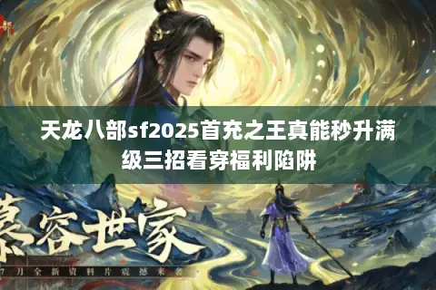 天龙八部sf2025首充之王真能秒升满级三招看穿福利陷阱